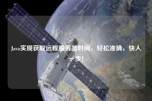 Java實(shí)現(xiàn)獲取遠(yuǎn)程服務(wù)器時(shí)間，輕松準(zhǔn)確，快人一步！