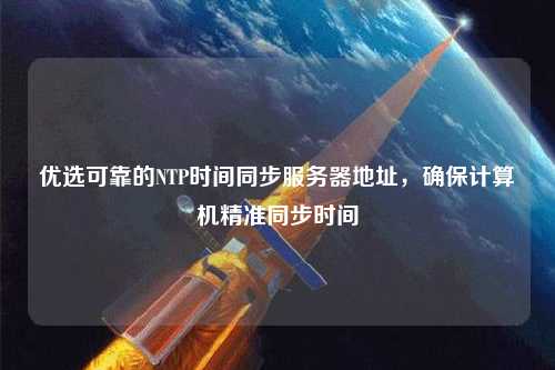 優選可靠的NTP時間同步服務器地址，確保計算機精準同步時間