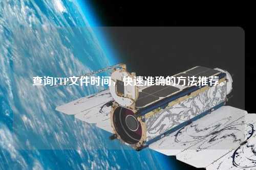 查詢FTP文件時間，快速準確的方法推薦。