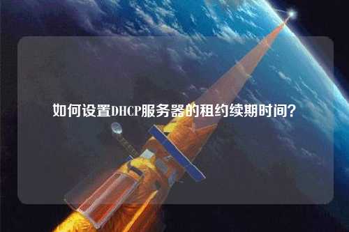 如何設置DHCP服務器的租約續期時間？