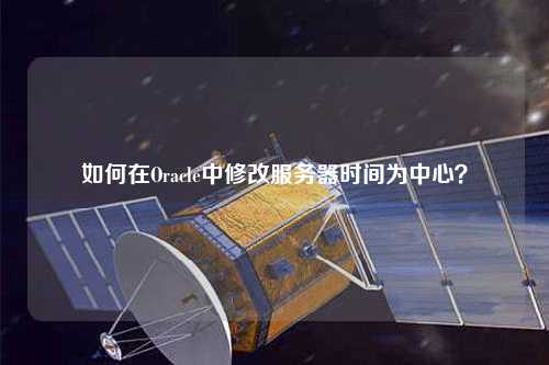 如何在Oracle中修改服務器時間為中心？