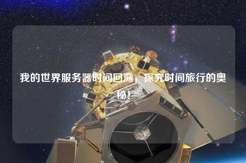 我的世界服務器時間回溯，探究時間旅行的奧秘！