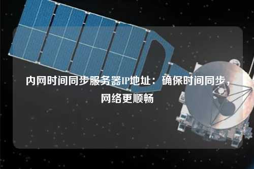 內(nèi)網(wǎng)時間同步服務(wù)器IP地址：確保時間同步，網(wǎng)絡(luò)更順暢