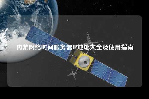 內(nèi)蒙網(wǎng)絡(luò)時間服務(wù)器IP地址大全及使用指南