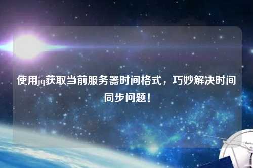 使用jq獲取當(dāng)前服務(wù)器時(shí)間格式，巧妙解決時(shí)間同步問題！