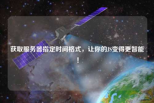 獲取服務器指定時間格式，讓你的JS變得更智能！