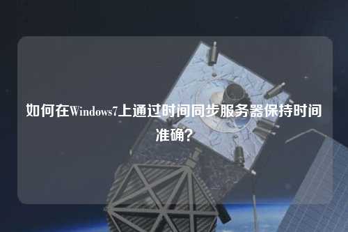 如何在Windows7上通過時(shí)間同步服務(wù)器保持時(shí)間準(zhǔn)確？