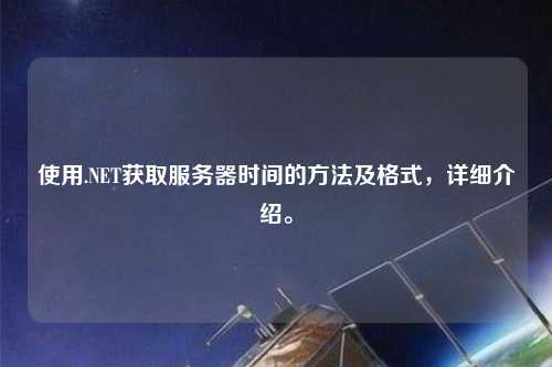 使用.NET獲取服務器時間的方法及格式，詳細介紹。