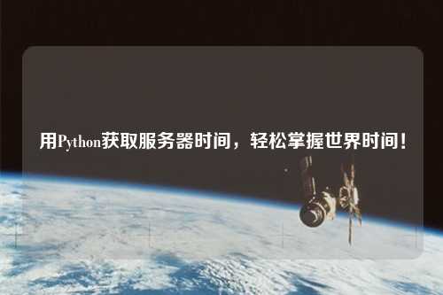 用Python獲取服務(wù)器時間，輕松掌握世界時間！