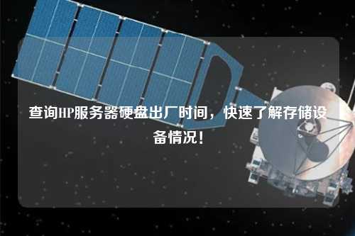 查詢HP服務(wù)器硬盤出廠時間，快速了解存儲設(shè)備情況！