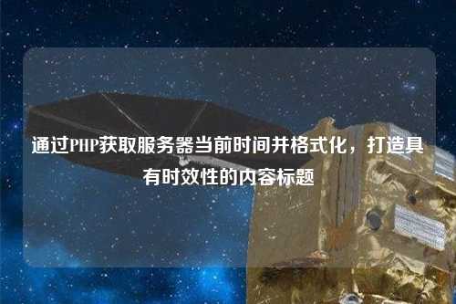 通過PHP獲取服務(wù)器當(dāng)前時間并格式化，打造具有時效性的內(nèi)容標(biāo)題