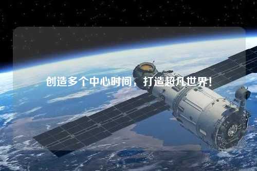 創造多個中心時間，打造超凡世界！
