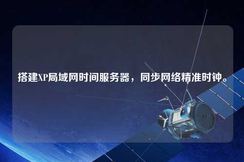 搭建XP局域網時間服務器，同步網絡精準時鐘。