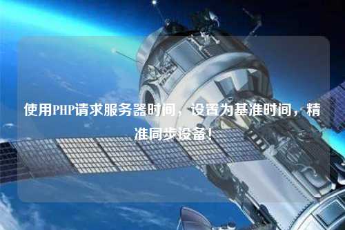 使用PHP請求服務(wù)器時間，設(shè)置為基準(zhǔn)時間，精準(zhǔn)同步設(shè)備！