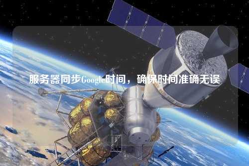 服務(wù)器同步Google時間，確保時間準(zhǔn)確無誤