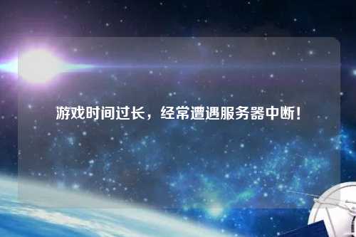 游戲時間過長，經常遭遇服務器中斷！