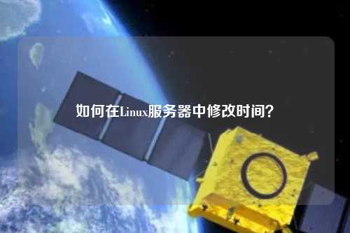 如何在Linux服務(wù)器中修改時(shí)間？