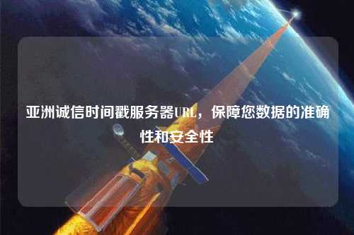 亞洲誠信時間戳服務器URL，保障您數據的準確性和安全性