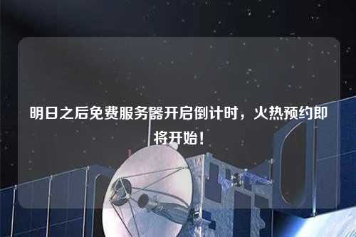 明日之后免費服務器開啟倒計時，火熱預約即將開始！