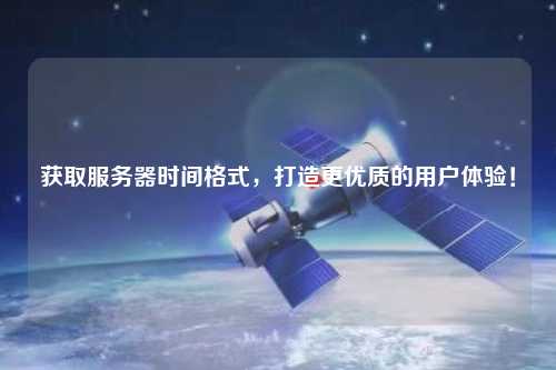 獲取服務器時間格式，打造更優(yōu)質的用戶體驗！