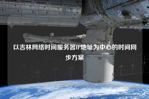 以吉林網(wǎng)絡時間服務器IP地址為中心的時間同步方案