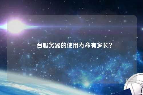 一臺(tái)服務(wù)器的使用壽命有多長？