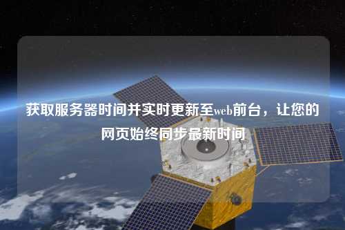 獲取服務(wù)器時(shí)間并實(shí)時(shí)更新至web前臺(tái)，讓您的網(wǎng)頁始終同步最新時(shí)間
