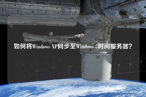如何將Windows XP同步至Windows 7時間服務(wù)器？