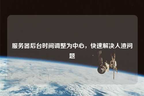 服務(wù)器后臺(tái)時(shí)間調(diào)整為中心，快速解決人渣問(wèn)題