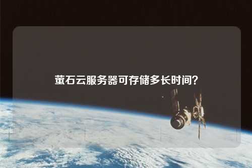 螢石云服務(wù)器可存儲(chǔ)多長(zhǎng)時(shí)間？