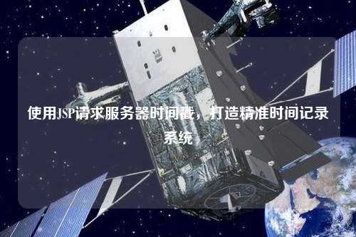 使用JSP請(qǐng)求服務(wù)器時(shí)間戳，打造精準(zhǔn)時(shí)間記錄系統(tǒng)