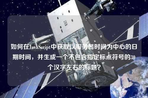 如何在JavaScript中獲取以服務器時間為中心的日期時間，并生成一個不包含指定標點符號的30個漢字左右的標題？