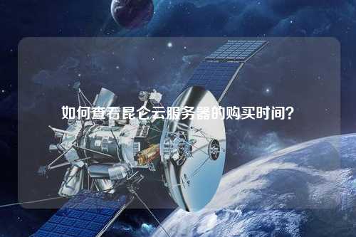 如何查看昆侖云服務器的購買時間？