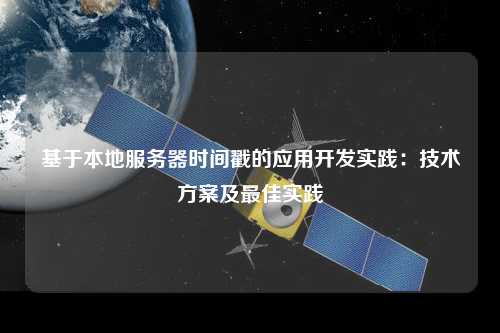 基于本地服務(wù)器時(shí)間戳的應(yīng)用開發(fā)實(shí)踐：技術(shù)方案及最佳實(shí)踐