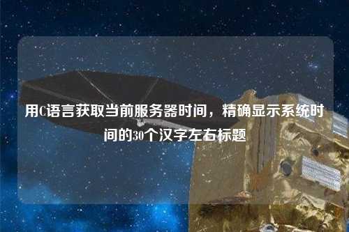 用C語(yǔ)言獲取當(dāng)前服務(wù)器時(shí)間，精確顯示系統(tǒng)時(shí)間的30個(gè)漢字左右標(biāo)題