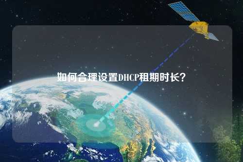如何合理設(shè)置DHCP租期時(shí)長(zhǎng)？