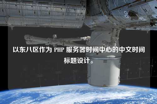以東八區(qū)作為 PHP 服務(wù)器時間中心的中文時間標(biāo)題設(shè)計。