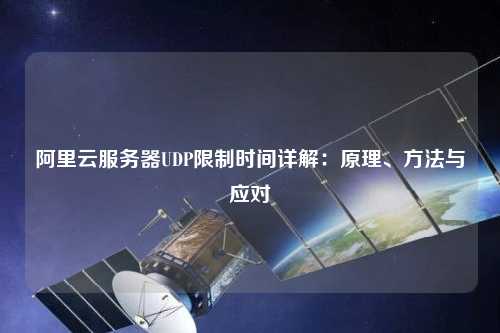阿里云服務器UDP限制時間詳解：原理、方法與應對