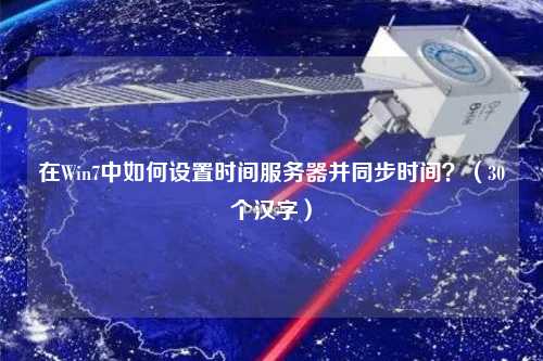 在Win7中如何設(shè)置時(shí)間服務(wù)器并同步時(shí)間？（30個(gè)漢字）