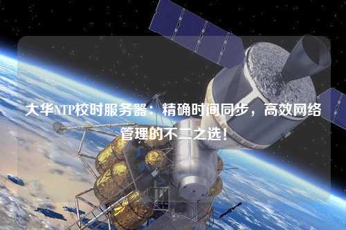 大華NTP校時服務器：精確時間同步，高效網絡管理的不二之選！