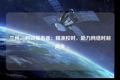 蘭州ntp時間服務器：精準校時，助力網(wǎng)絡時刻同步