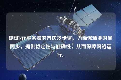 測試NTP服務器的方法及步驟，為確保精準時間同步，提供穩定性與準確性，從而保障網絡運行。