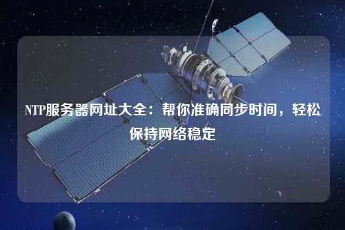 NTP服務器網址大全：幫你準確同步時間，輕松保持網絡穩定