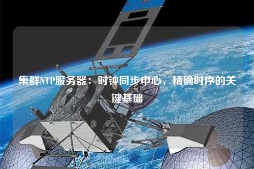 集群NTP服務器：時鐘同步中心，精確時序的關鍵基礎