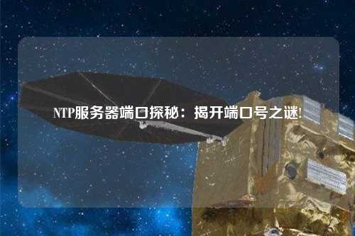 NTP服務(wù)器端口探秘：揭開(kāi)端口號(hào)之謎!