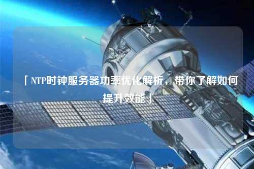 「NTP時鐘服務器功率優(yōu)化解析，帶你了解如何提升效能」