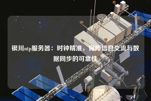 銀川ntp服務(wù)器：時(shí)鐘精準(zhǔn)，保障信息交流與數(shù)據(jù)同步的可靠性