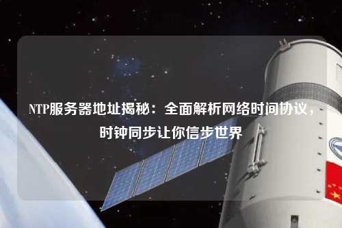NTP服務(wù)器地址揭秘：全面解析網(wǎng)絡(luò)時(shí)間協(xié)議，時(shí)鐘同步讓你信步世界