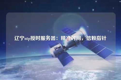 遼寧ntp授時(shí)服務(wù)器：精準(zhǔn)時(shí)間，信賴指針