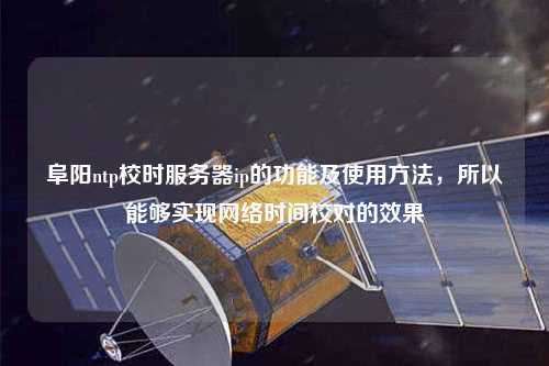 阜陽ntp校時服務器ip的功能及使用方法，所以能夠實現(xiàn)網絡時間校對的效果
